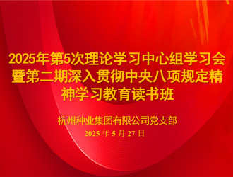 杭州種業(yè)集團召開2025年第五次理論學(xué)習(xí)中心組學(xué)習(xí)會暨第二期讀書班